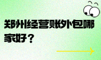 郑州经营账外包哪家好？选择我们，省时省力！